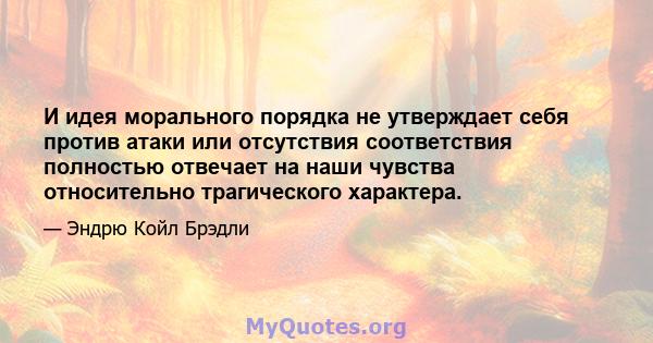 И идея морального порядка не утверждает себя против атаки или отсутствия соответствия полностью отвечает на наши чувства относительно трагического характера.