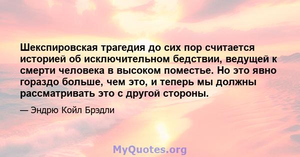 Шекспировская трагедия до сих пор считается историей об исключительном бедствии, ведущей к смерти человека в высоком поместье. Но это явно гораздо больше, чем это, и теперь мы должны рассматривать это с другой стороны.