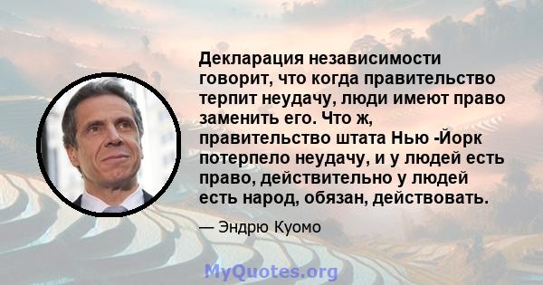 Декларация независимости говорит, что когда правительство терпит неудачу, люди имеют право заменить его. Что ж, правительство штата Нью -Йорк потерпело неудачу, и у людей есть право, действительно у людей есть народ,