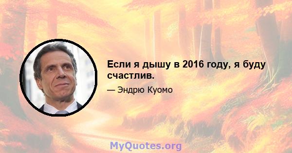 Если я дышу в 2016 году, я буду счастлив.