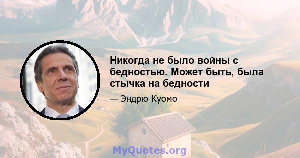 Никогда не было войны с бедностью. Может быть, была стычка на бедности