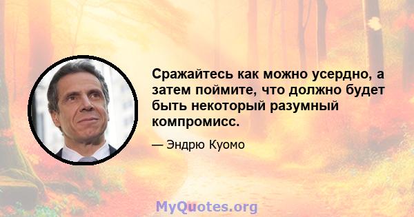 Сражайтесь как можно усердно, а затем поймите, что должно будет быть некоторый разумный компромисс.