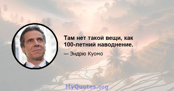 Там нет такой вещи, как 100-летний наводнение.