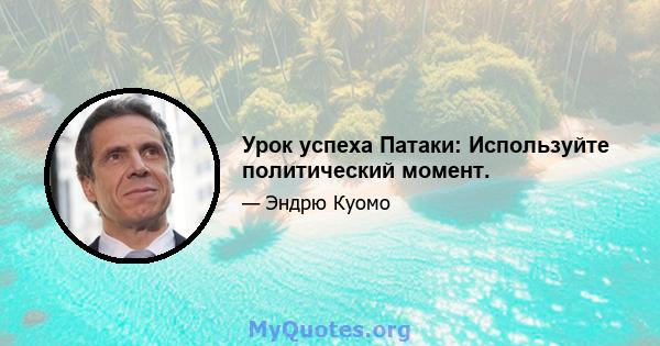 Урок успеха Патаки: Используйте политический момент.