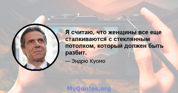 Я считаю, что женщины все еще сталкиваются с стеклянным потолком, который должен быть разбит.