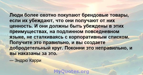 Люди более охотно покупают брендовые товары, если их убеждают, что они получают от них ценность. И они должны быть убеждены в этих преимуществах, на подлинном повседневном языке, не сталкиваясь с корпоративным списком.