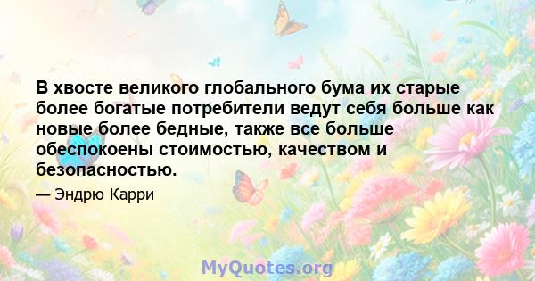 В хвосте великого глобального бума их старые более богатые потребители ведут себя больше как новые более бедные, также все больше обеспокоены стоимостью, качеством и безопасностью.