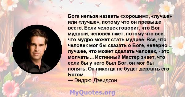 Бога нельзя назвать «хорошим», «лучше» или «лучше», потому что он превыше всего. Если человек говорит, что Бог мудрый, человек лжет, потому что все, что мудро может стать мудрее. Все, что человек мог бы сказать о Боге,