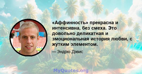 «Аффинность» прекрасна и интенсивна, без смеха. Это довольно деликатная и эмоциональная история любви, с жутким элементом.