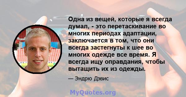 Одна из вещей, которые я всегда думал, - это перетаскивание во многих периодах адаптации, заключается в том, что они всегда застегнуты к шее во многих одежде все время. Я всегда ищу оправдания, чтобы вытащить их из