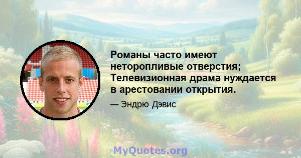 Романы часто имеют неторопливые отверстия; Телевизионная драма нуждается в арестовании открытия.