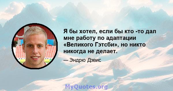 Я бы хотел, если бы кто -то дал мне работу по адаптации «Великого Гэтсби», но никто никогда не делает.