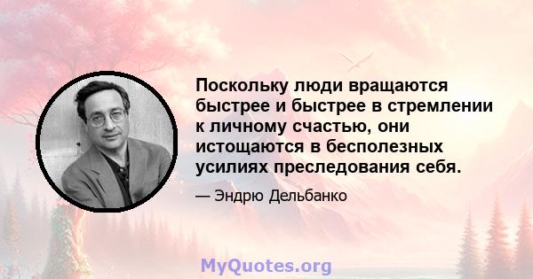 Поскольку люди вращаются быстрее и быстрее в стремлении к личному счастью, они истощаются в бесполезных усилиях преследования себя.