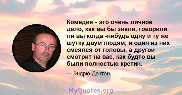 Комедия - это очень личное дело, как вы бы знали, говорили ли вы когда -нибудь одну и ту же шутку двум людям, и один из них смеялся от головы, а другой смотрит на вас, как будто вы были полностью кретин.