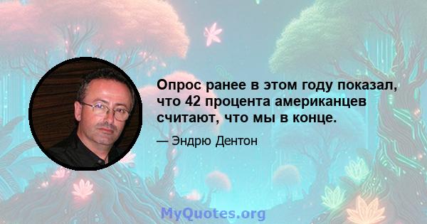 Опрос ранее в этом году показал, что 42 процента американцев считают, что мы в конце.