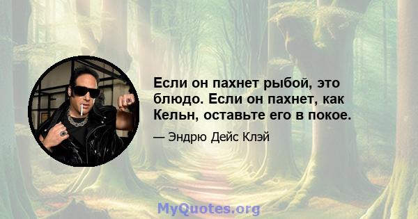 Если он пахнет рыбой, это блюдо. Если он пахнет, как Кельн, оставьте его в покое.