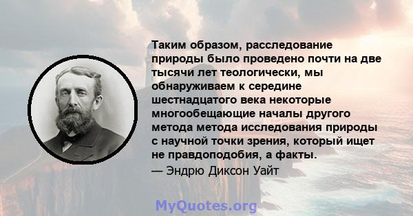 Таким образом, расследование природы было проведено почти на две тысячи лет теологически, мы обнаруживаем к середине шестнадцатого века некоторые многообещающие началы другого метода метода исследования природы с