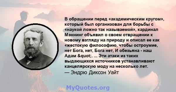 В обращении перед «академическим кругом», который был организован для борьбы с «наукой ложно так называемой», кардинал Мэннинг объявил о своем отвращении к новому взгляду на природу и описал ее как «жестокую философию,