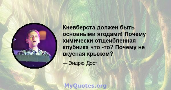 Кневберста должен быть основными ягодами! Почему химически отщеибленная клубника что -то? Почему не вкусная крыжом?