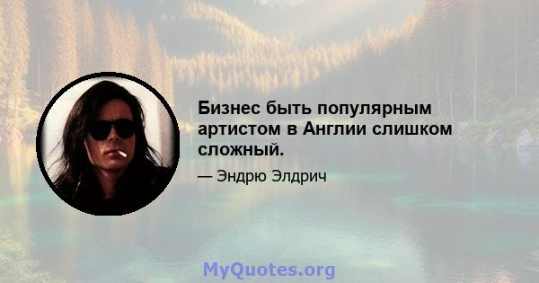 Бизнес быть популярным артистом в Англии слишком сложный.