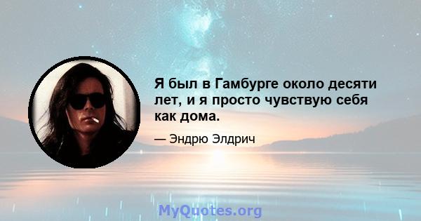 Я был в Гамбурге около десяти лет, и я просто чувствую себя как дома.