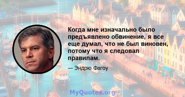 Когда мне изначально было предъявлено обвинение, я все еще думал, что не был виновен, потому что я следовал правилам.