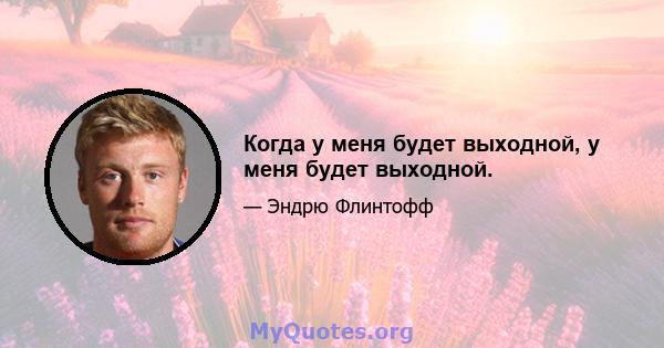 Когда у меня будет выходной, у меня будет выходной.