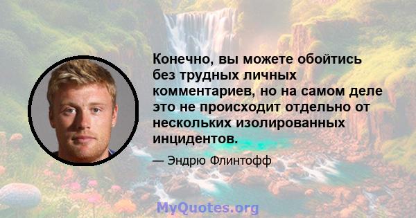 Конечно, вы можете обойтись без трудных личных комментариев, но на самом деле это не происходит отдельно от нескольких изолированных инцидентов.