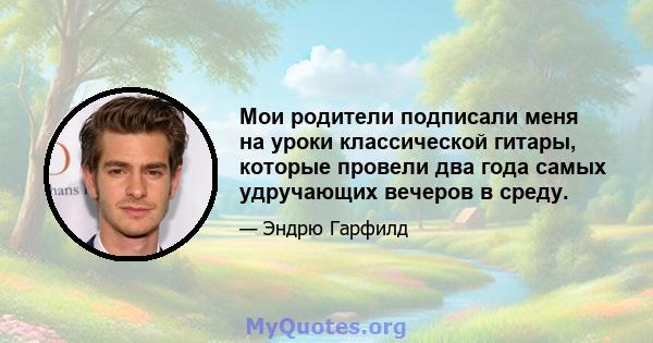 Мои родители подписали меня на уроки классической гитары, которые провели два года самых удручающих вечеров в среду.