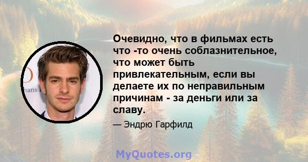 Очевидно, что в фильмах есть что -то очень соблазнительное, что может быть привлекательным, если вы делаете их по неправильным причинам - за деньги или за славу.