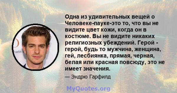 Одна из удивительных вещей о Человеке-пауке-это то, что вы не видите цвет кожи, когда он в костюме. Вы не видите никаких религиозных убеждений. Герой - герой, будь то мужчина, женщина, гей, лесбиянка, прямая, черная,