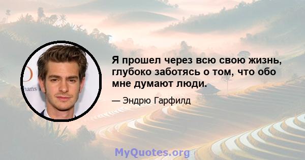 Я прошел через всю свою жизнь, глубоко заботясь о том, что обо мне думают люди.