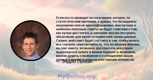 Если кто-то проводит исследование, которое, по статистическим причинам, я думаю, что безнадежно недооценен или не идентифицирован, мои лучшие и наиболее полезные советы не будут советами о том, как лучше рассчитать