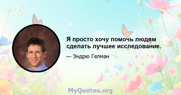 Я просто хочу помочь людям сделать лучшее исследование.