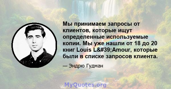 Мы принимаем запросы от клиентов, которые ищут определенные используемые копии. Мы уже нашли от 18 до 20 книг Louis L'Amour, которые были в списке запросов клиента.