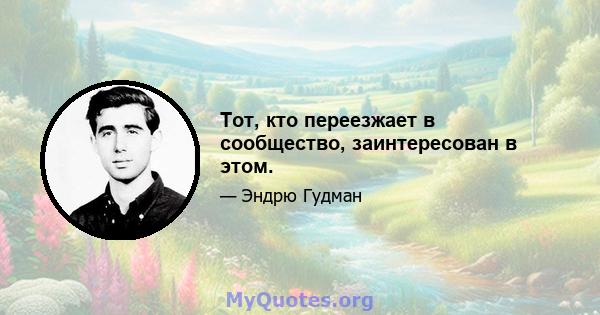 Тот, кто переезжает в сообщество, заинтересован в этом.