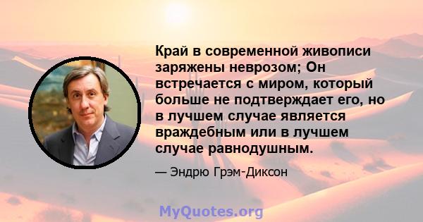 Край в современной живописи заряжены неврозом; Он встречается с миром, который больше не подтверждает его, но в лучшем случае является враждебным или в лучшем случае равнодушным.