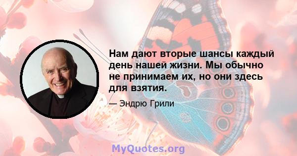 Нам дают вторые шансы каждый день нашей жизни. Мы обычно не принимаем их, но они здесь для взятия.