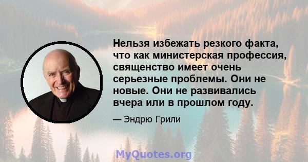 Нельзя избежать резкого факта, что как министерская профессия, священство имеет очень серьезные проблемы. Они не новые. Они не развивались вчера или в прошлом году.