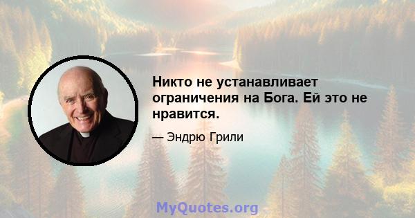 Никто не устанавливает ограничения на Бога. Ей это не нравится.