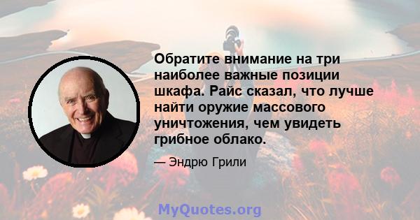 Обратите внимание на три наиболее важные позиции шкафа. Райс сказал, что лучше найти оружие массового уничтожения, чем увидеть грибное облако.