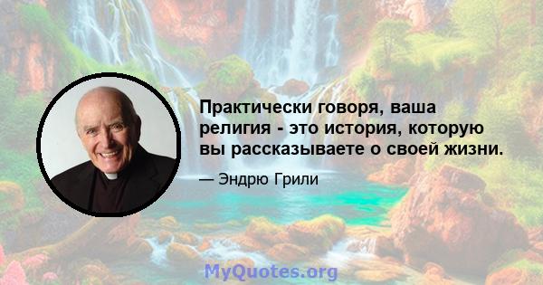 Практически говоря, ваша религия - это история, которую вы рассказываете о своей жизни.