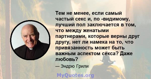 Тем не менее, если самый частый секс и, по -видимому, лучший пол заключается в том, что между женатыми партнерами, которые верны друг другу, нет ли намека на то, что привязанность может быть важным аспектом секса? Даже