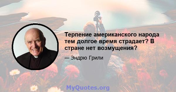 Терпение американского народа тем долгое время страдает? В стране нет возмущения?