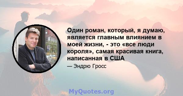 Один роман, который, я думаю, является главным влиянием в моей жизни, - это «все люди короля», самая красивая книга, написанная в США