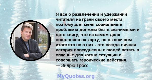 Я все о развлечении и удержании читателя на грани своего места, поэтому для меня социальные проблемы должны быть значимыми и дать книгу, что на самом деле поставлено на карту, но в конечном итоге это не о них - это