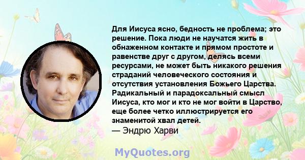 Для Иисуса ясно, бедность не проблема; это решение. Пока люди не научатся жить в обнаженном контакте и прямом простоте и равенстве друг с другом, делясь всеми ресурсами, не может быть никакого решения страданий