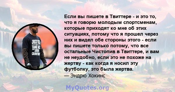 Если вы пишете в Твиттере - и это то, что я говорю молодым спортсменам, которые приходят ко мне об этих ситуациях, потому что я прошел через них и видел обе стороны этого - если вы пишете только потому, что все