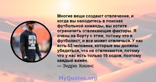 Многие вещи создают отвлечение, и когда вы находитесь в поисках футбольной команды, вы хотите ограничить отвлекающие факторы. Я очень на борту с этим, потому что я футболист, и все может отвлечься. У нас есть 53