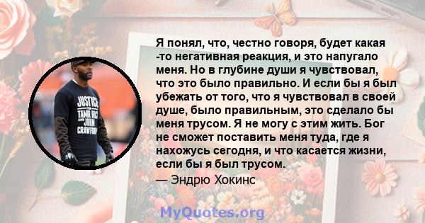 Я понял, что, честно говоря, будет какая -то негативная реакция, и это напугало меня. Но в глубине души я чувствовал, что это было правильно. И если бы я был убежать от того, что я чувствовал в своей душе, было